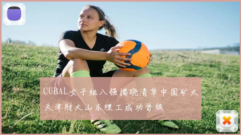 CUBAL女子组八强揭晓清华中国矿大天津财大山东理工成功晋级