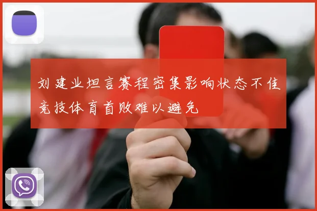 刘建业坦言赛程密集影响状态不佳竞技体育首败难以避免
