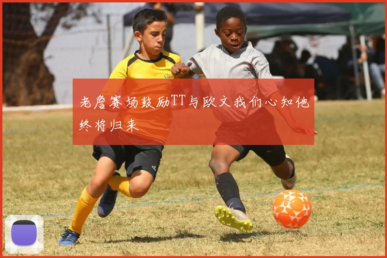 老詹赛场鼓励TT与欧文我们心知他终将归来
