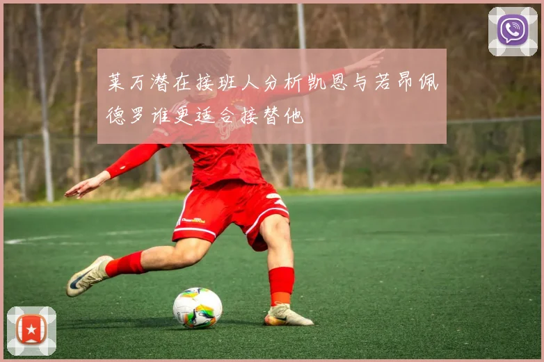 莱万潜在接班人分析凯恩与若昂佩德罗谁更适合接替他