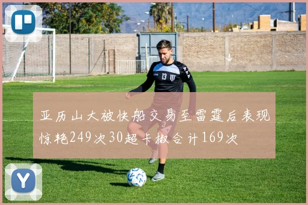 亚历山大被快船交易至雷霆后表现惊艳249次30超卡椒合计169次